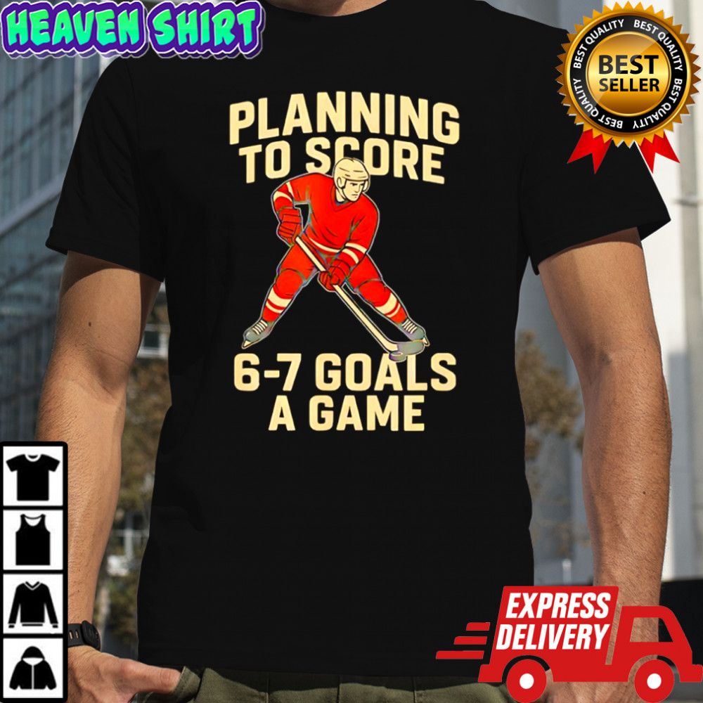 Planning to score 6 7 goals a game design for hockey shirt