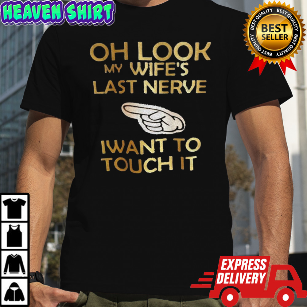 Point oh look my wife’s last nerve I want to touch it shirt
