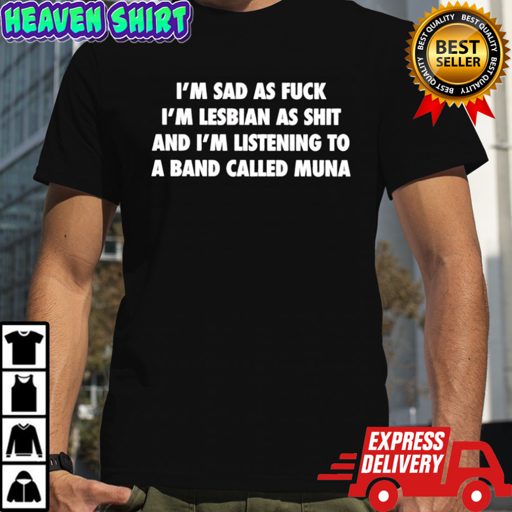 Premium I’m Sad As Fuck I’m Lesbian As Shit And I’m Listening To A Band Called Muna shirt