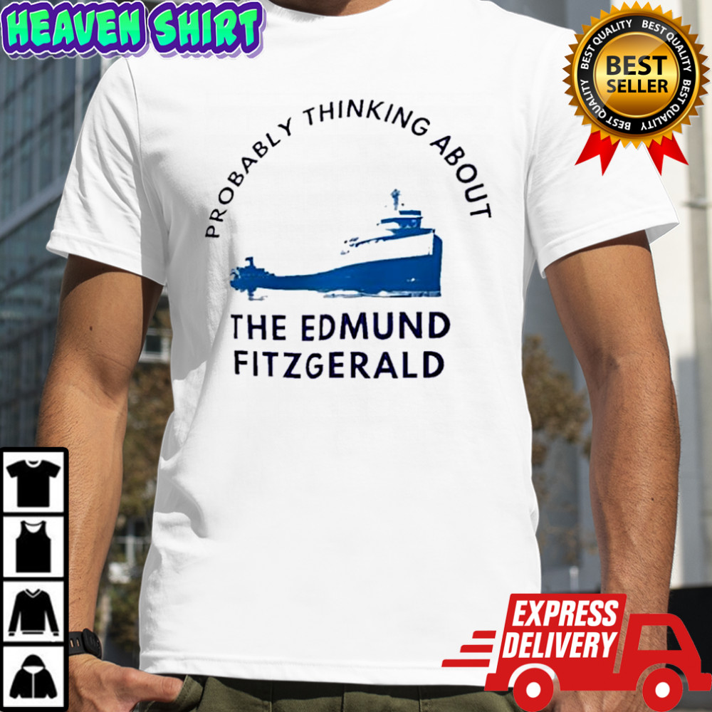 Probably Thinking About The Edmund Fitzgerald shirt