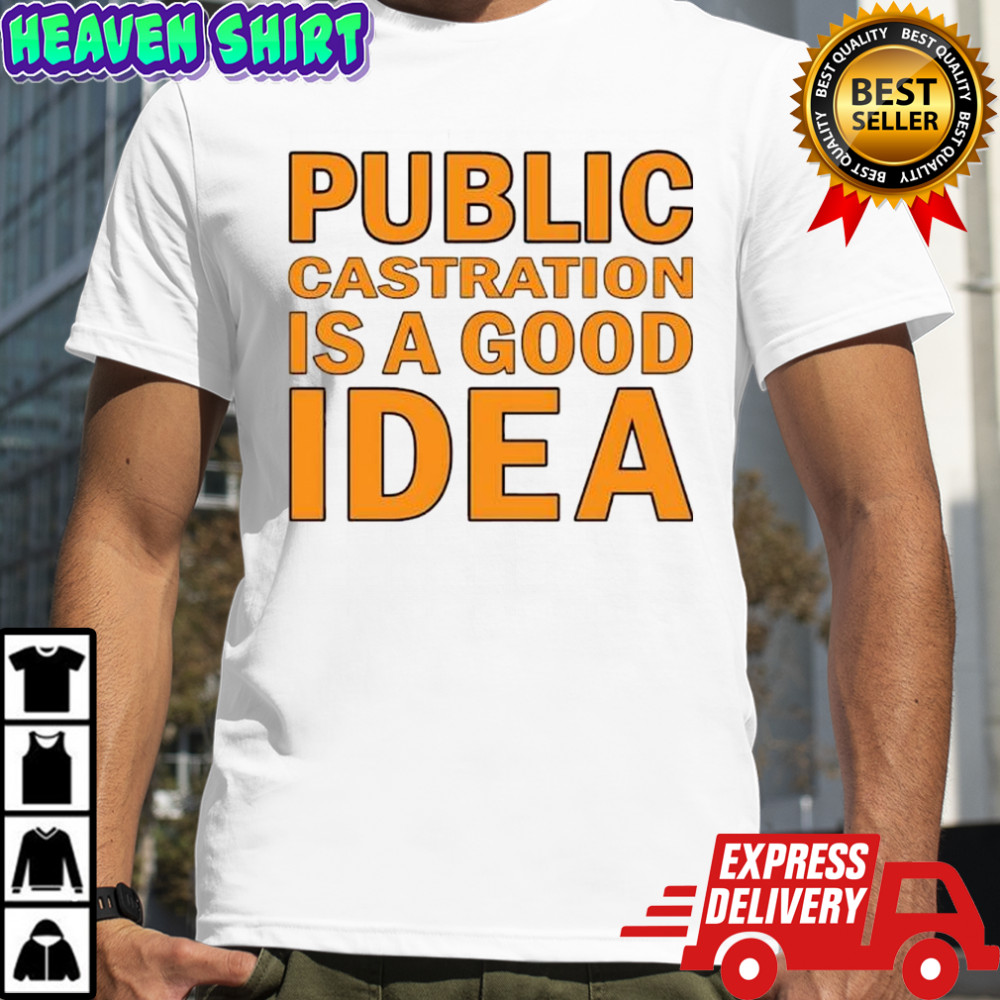 Public Castration Is a Good Idea shirt