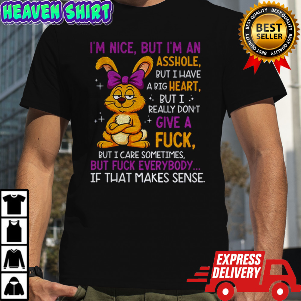 Rabbit I’m nice but I’m an asshole but I have a big heart but I really don’t give a fuck shirt