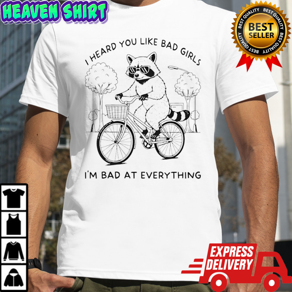 Raccoon i heard you like bad girls i’m bad at everything shirt