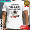 Raccoon sometimes I talk to myself then we both laugh and laugh shirt