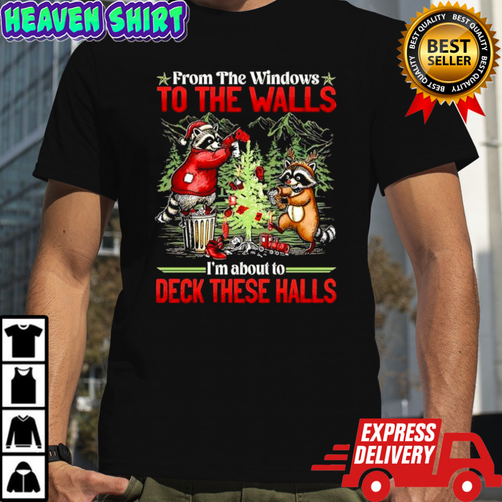 Raccoons Christmas tree From the windows to the walls I’m about to deck these halls shirt
