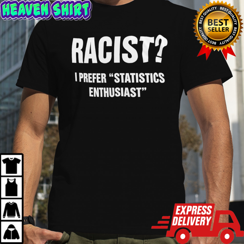 Racist I Prefer Statistics Enthusiast shirt