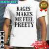 Rage Make Me Feel Preety shirt