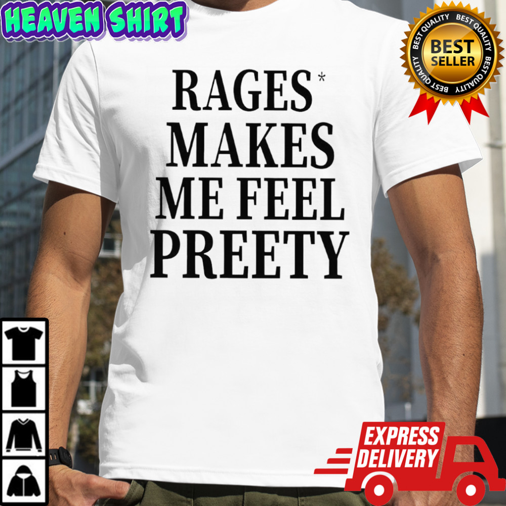 Rage Make Me Feel Preety shirt