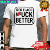 Red flags fuck better flags shirt