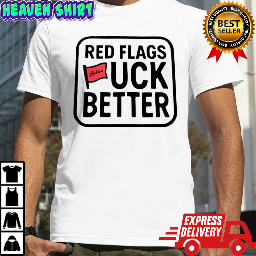Red flags fuck better flags shirt