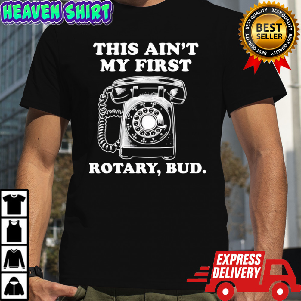 Rotary Phone this ain’t my first rotary bud shirt