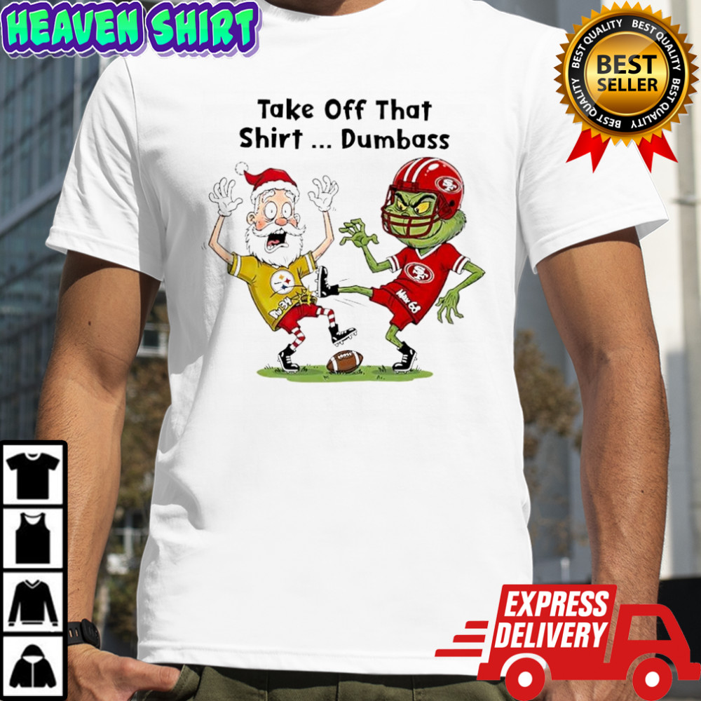 Santa Claus in Pittsburgh Steelers x Grinch in San Francisco 49ers Take Off That Dumbass shirt