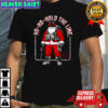 Santa ho-ho-hold the line shirt