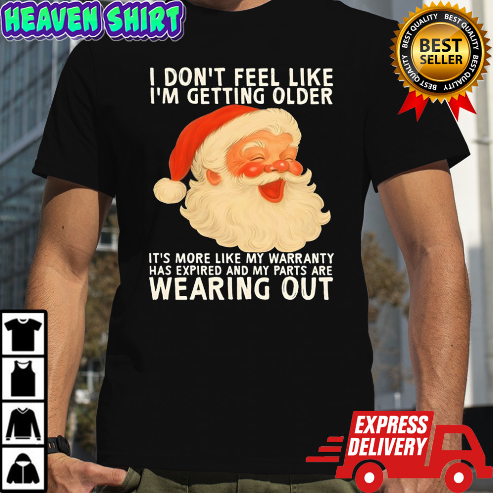Santa I don’t feel like i’m getting older it’s more like my warranty has expired and my parts are shirt