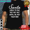 Santa Used To Say Hey Hey Hey Until He Met Your Mom shirt