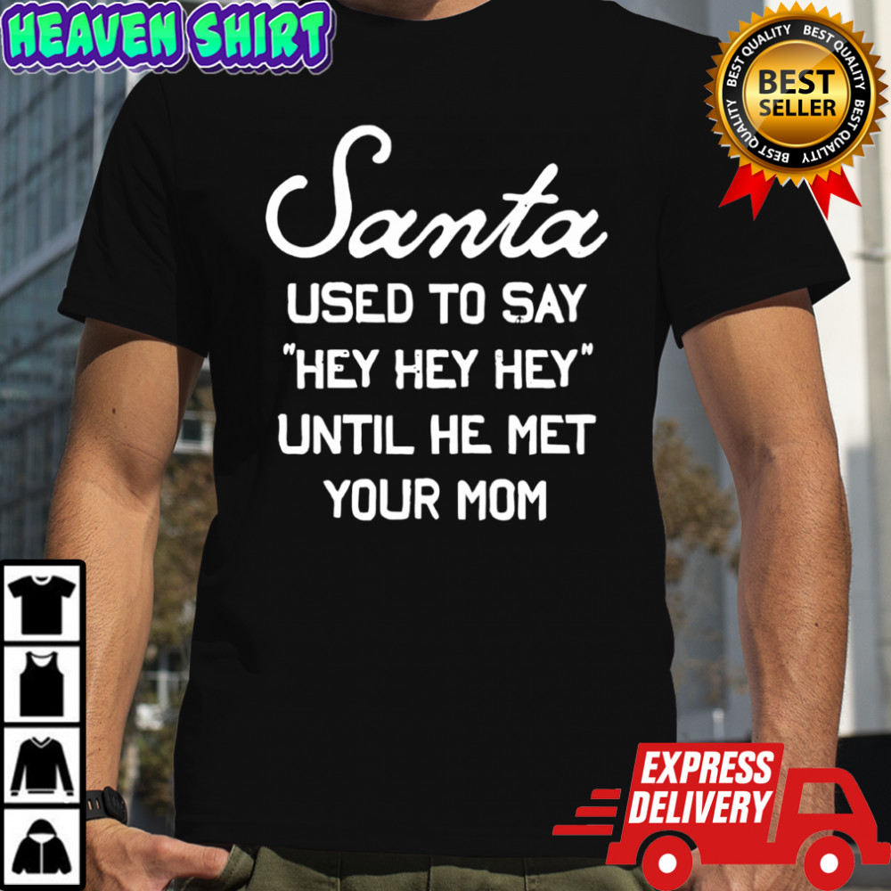 Santa Used To Say Hey Hey Hey Until He Met Your Mom shirt