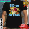 Sid on my face shirt