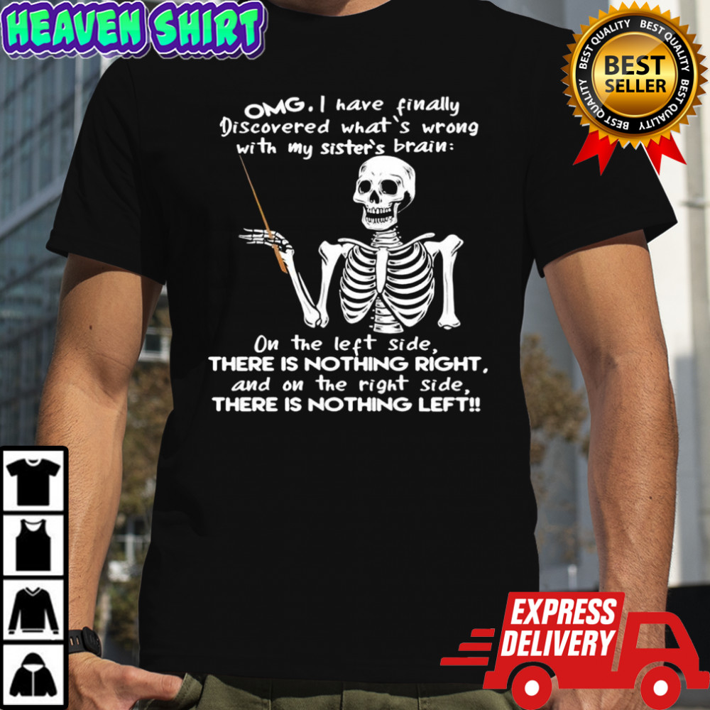 Skeleton Omg i have finally discovered what’s wrong with my sister’s brain shirt