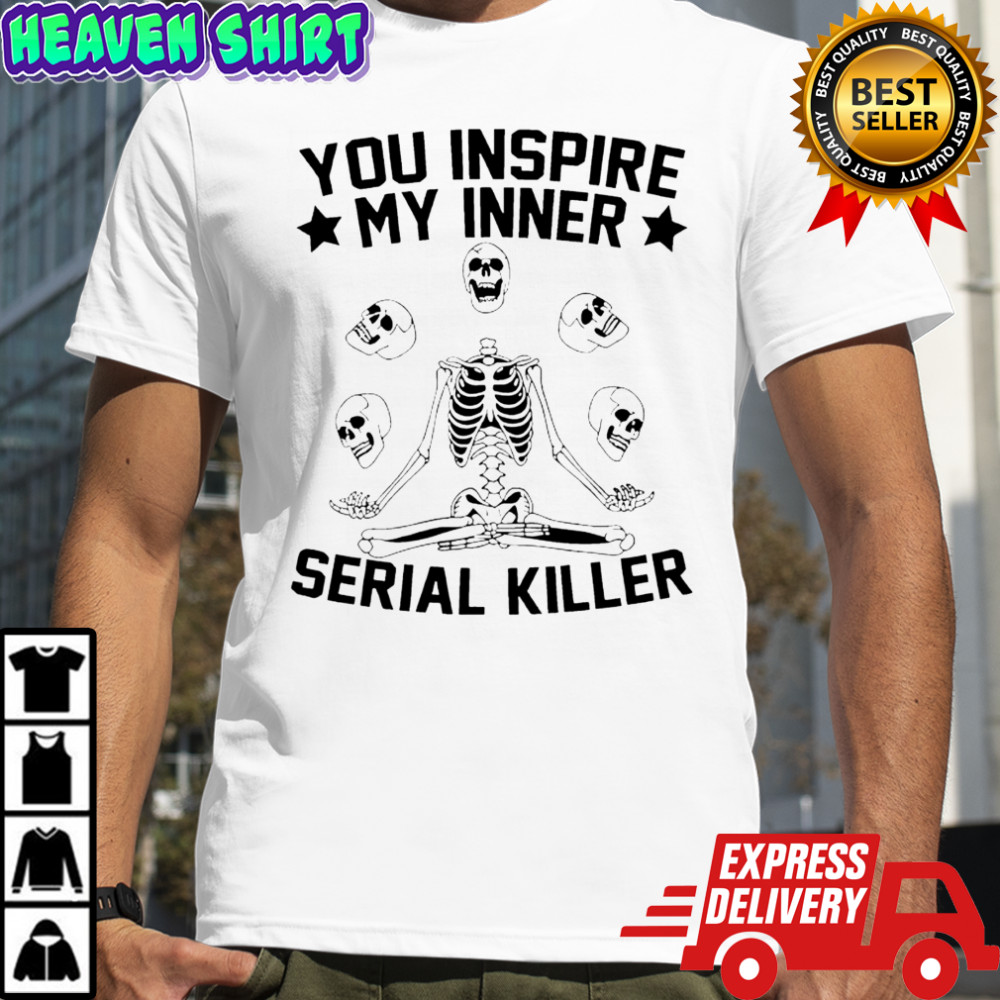 Skeleton you inspire my inner serial killer shirt