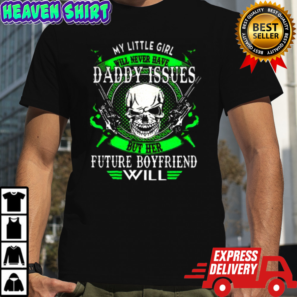 Skull gun my little girl will never have daddy issues but her future boyfriend will shirt