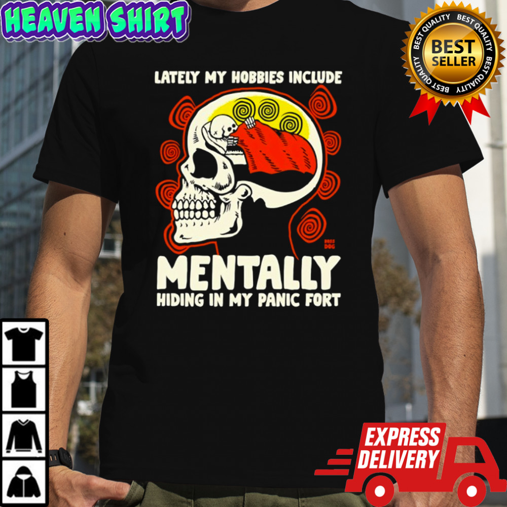 Skull lately my hobbies include mentally hiding in my panic fort shirt
