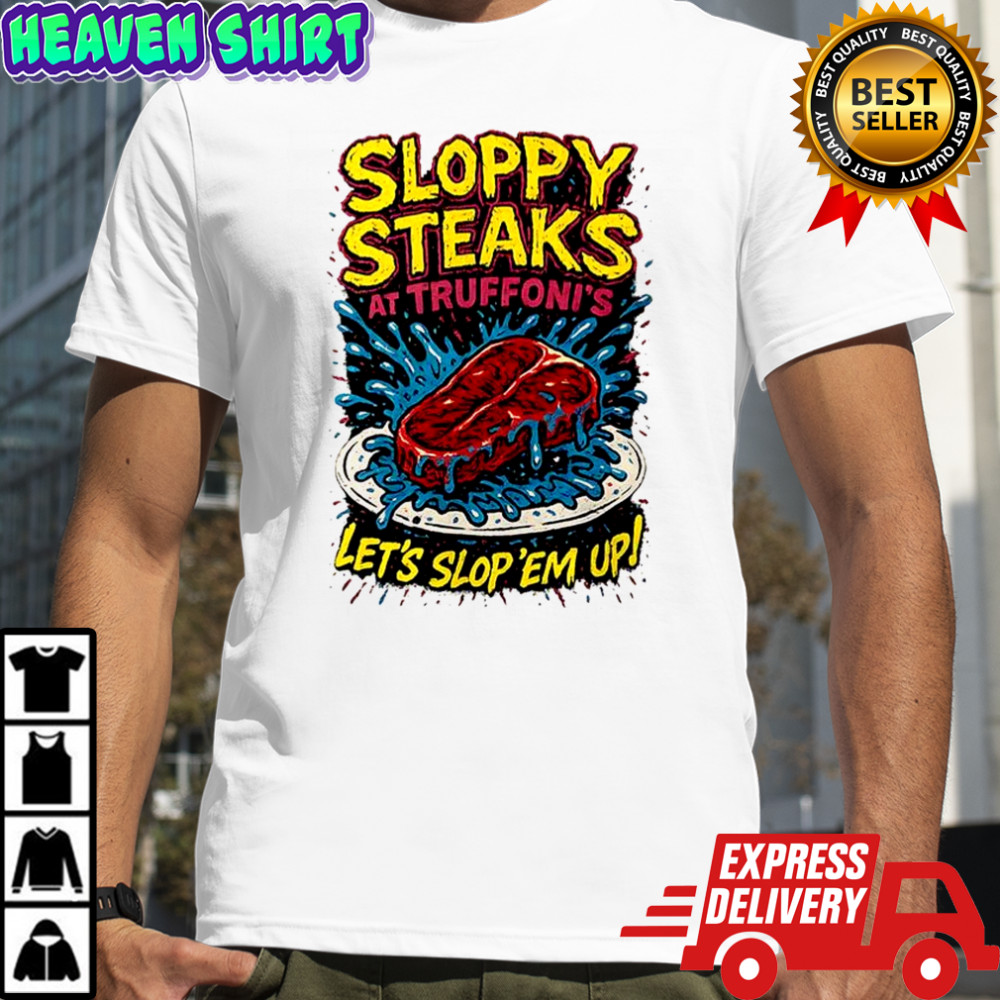 Sloppy Steaks at Truffoni’s let’s slop ’em up shirt
