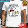 Snoopy and Woodstock I am currently unsupervised I know it freaks me out too but the possibilities are endless shirt