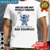 Stitch uncles are not totally useless we can be used as bad examples shirt