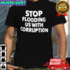 Stop Flooding Us With Corruption Shirt