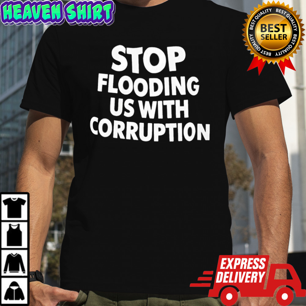 Stop Flooding Us With Corruption Shirt