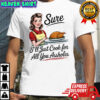 Sure I’ll Just Cook for All You Assholes Funny Thanksgiving shirt