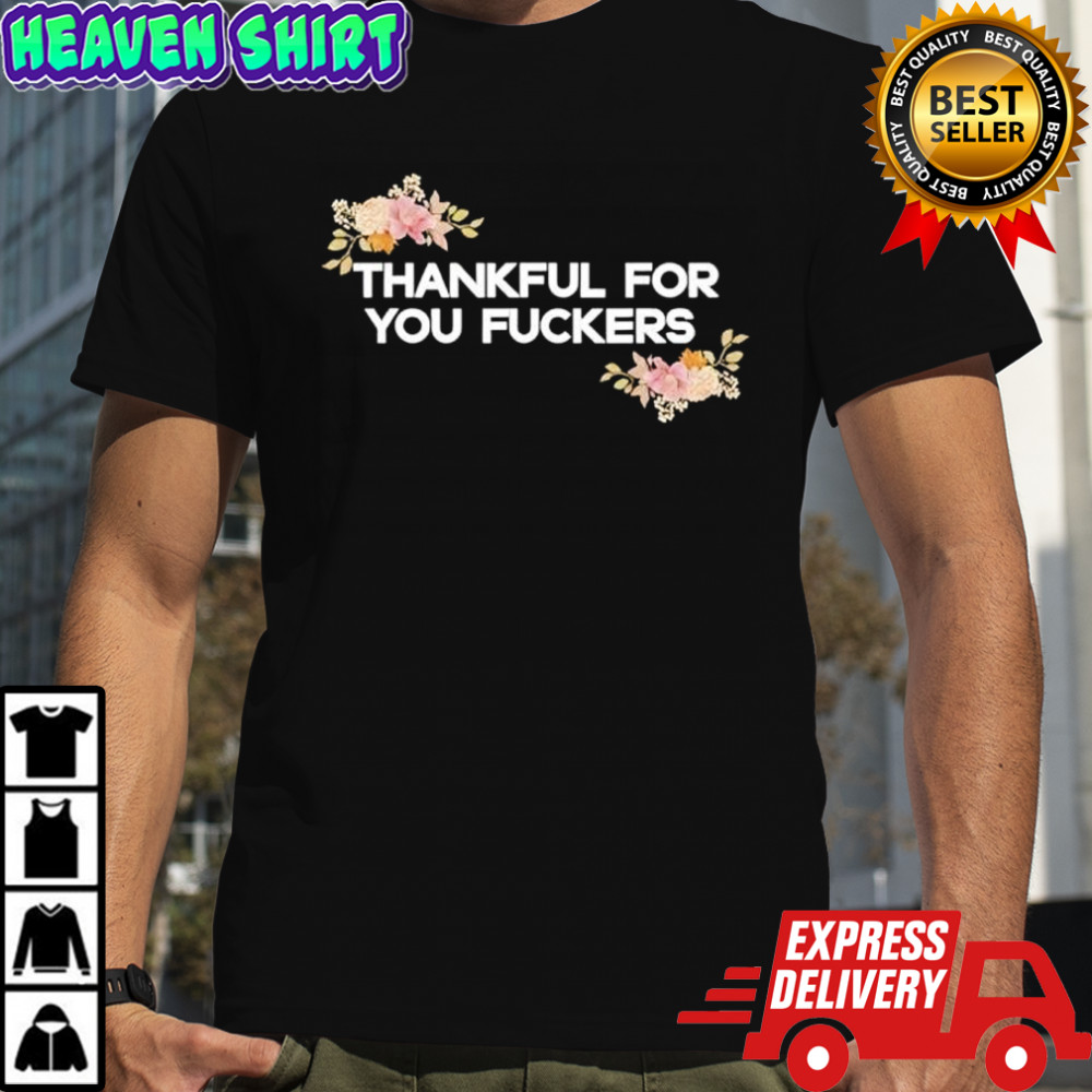 Thankful for You Fuckers Thanksgiving shirt