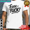The Eeee-Yuck Shirt
