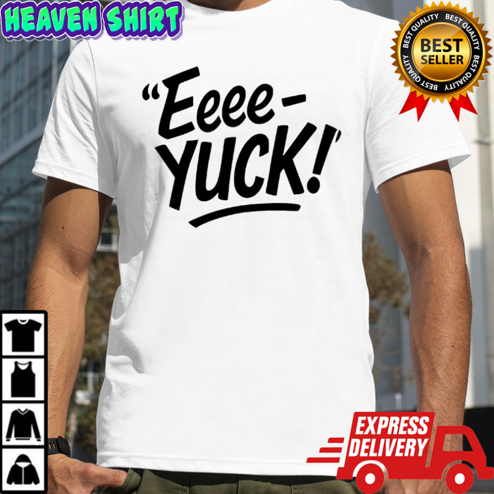 The Eeee-Yuck Shirt