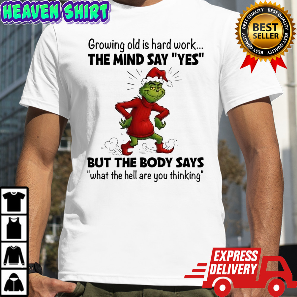 The Grinch growing old is hard work the mind say ‘yes’ but the body says ‘what the hell are you thinking shirt