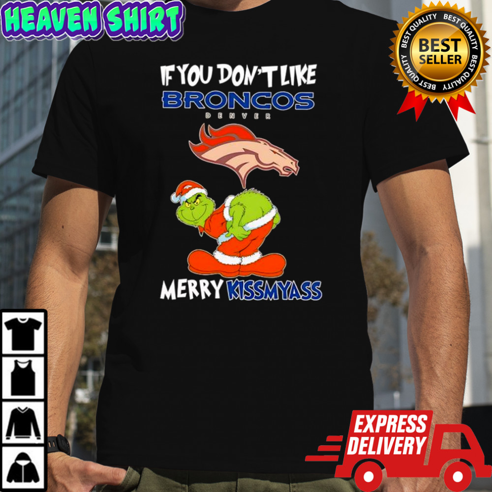 The Grinch If You Don’t Like Denver Broncos Merry Kissmyass for fans shirt