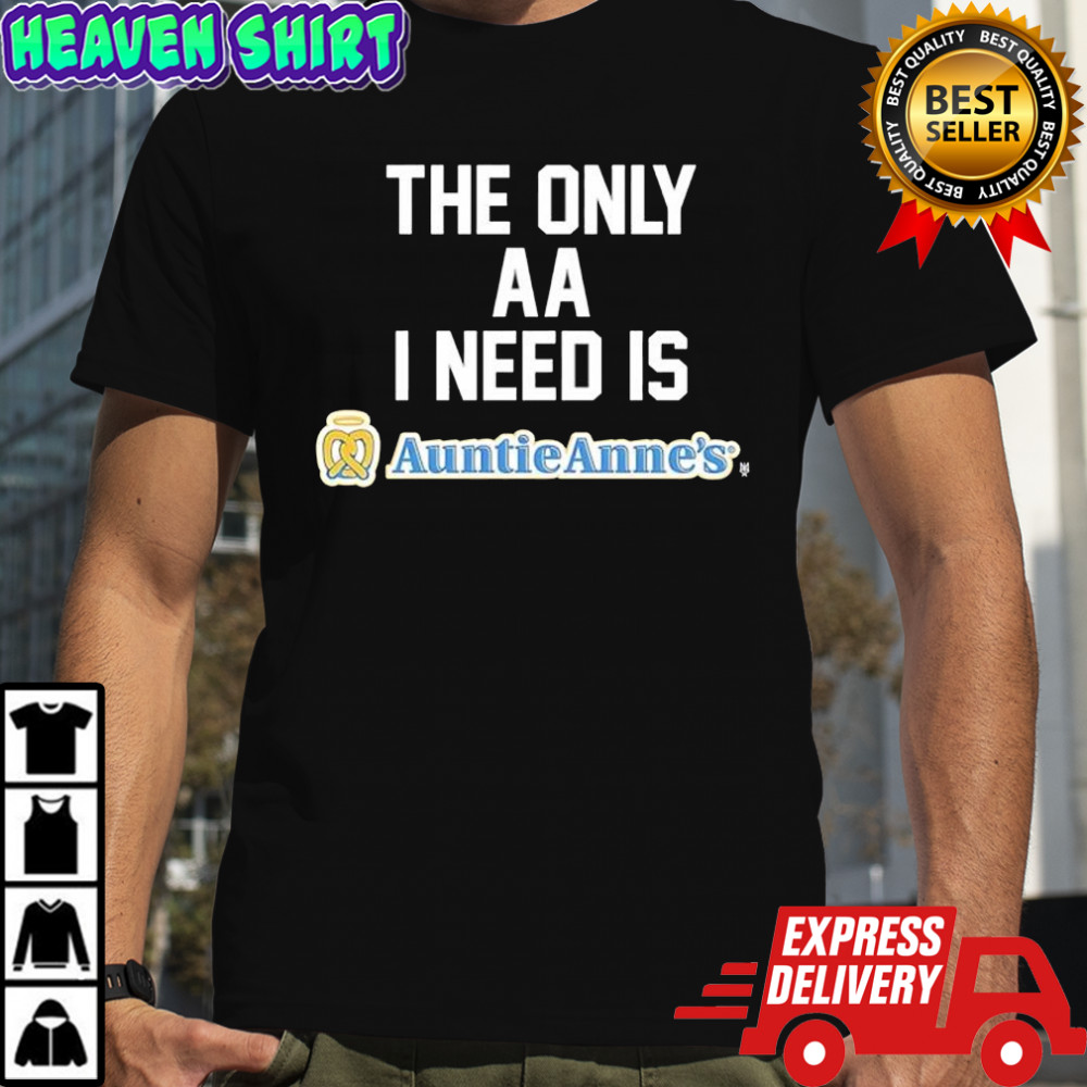 The Only Aa I Need Is Auntie Anne’s shirt