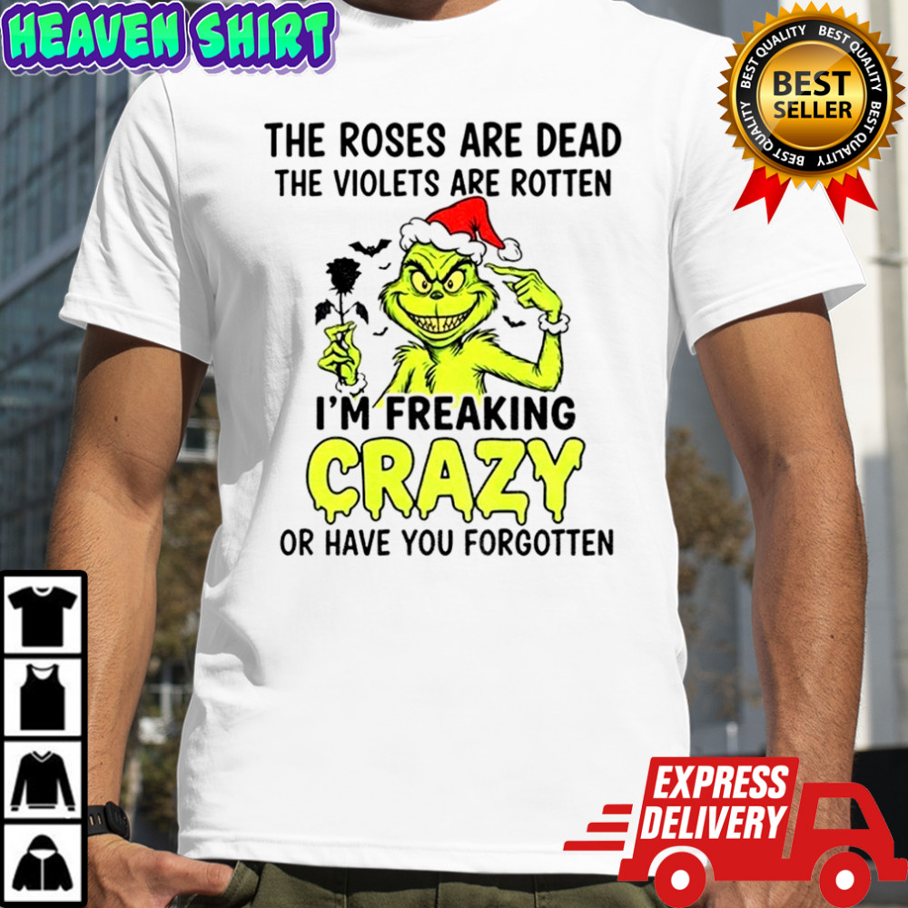 the roses are dead the violets are rotten I’m freaking crazy or have you forgotten Christmas shirt