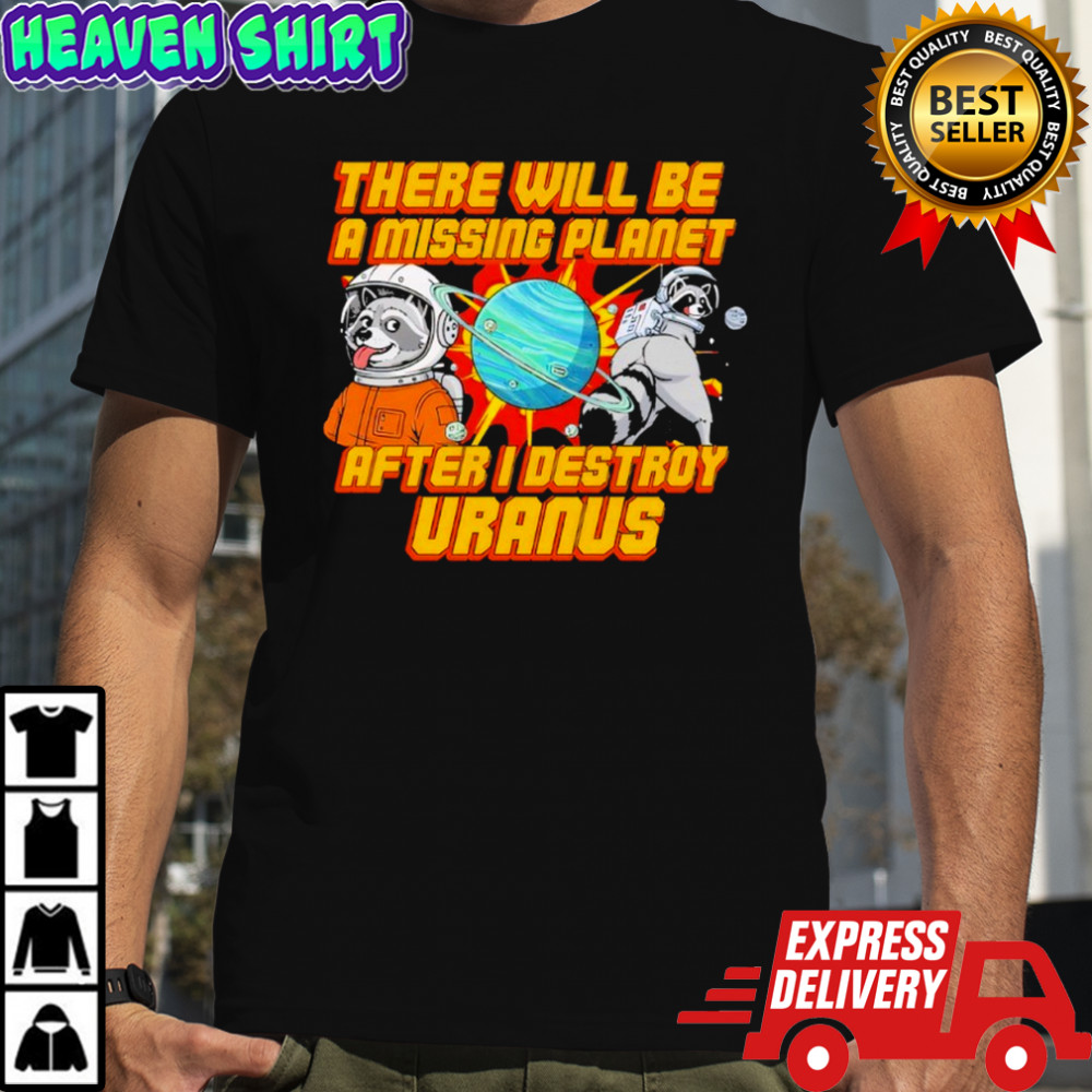 There Will Be A Missing Planet After I Destroy Uranus shirt