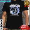 They Say I’m Bad At Gambling The Way I Keep Hitting Until I Bust Grim Reaper T-shirt