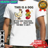 This is a dog if you see chicken then I must need more yarn shirt