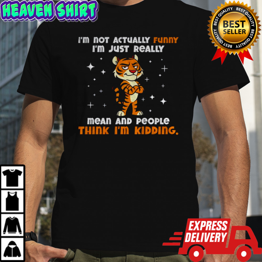 Tiger cartoon I’m not actually funny I’m just really mean and people think I’m kidding shirt