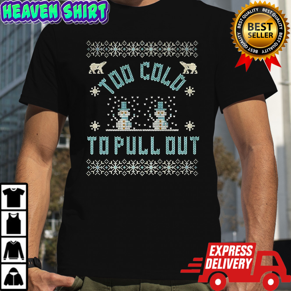 Too cold to pull out snowman Merry Christmas shirt
