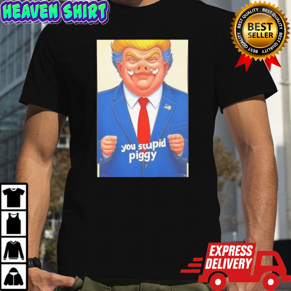 Trumps you stupid piggy shirt