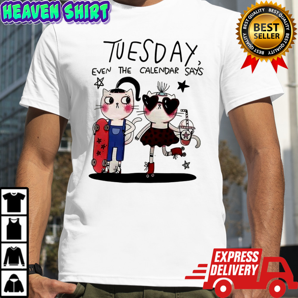 Tuesday even the calendar says shirt