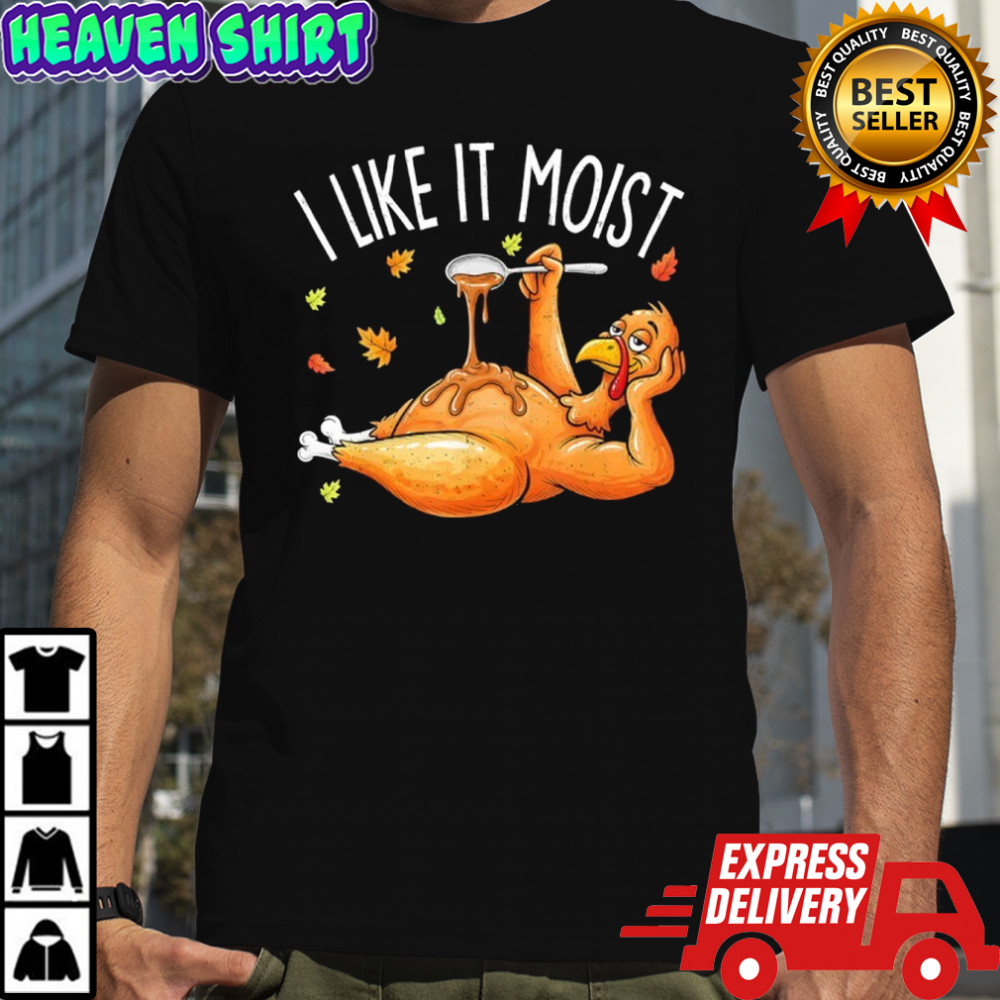 Turkey Thanksgiving I live it moist shirt