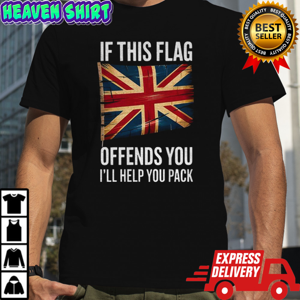 UK flag if this flag offends you I’ll help you pack shirt