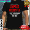 Unpaid Protester I yell fuck Trump for free shirt