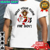 Wait Your Turn Fat Boy Thanksgiving shirt