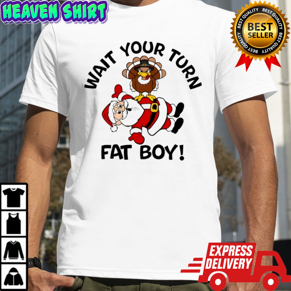 Wait Your Turn Fat Boy Thanksgiving shirt